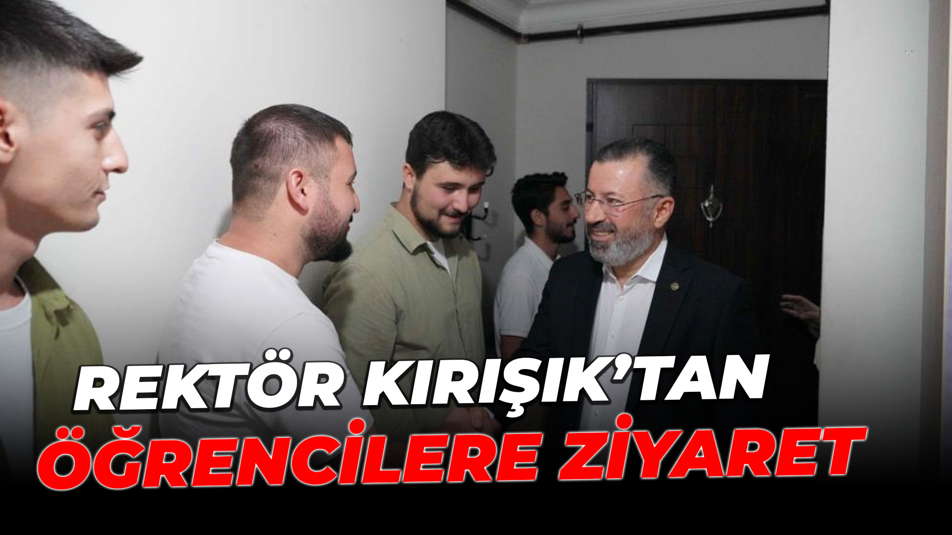 Rektör Kırışık öğrencilerini evlerinde ziyaret etti