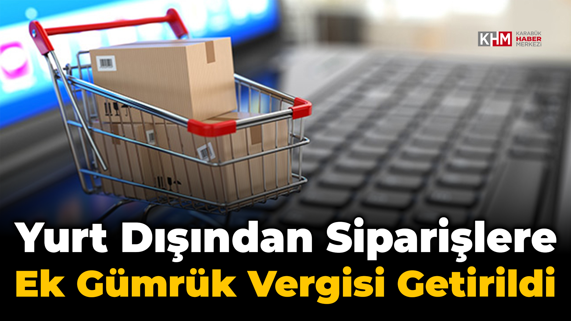 Yurt dışından siparişlere ek gümrük vergisi getirildi