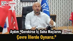 Aydım”Gerekirse İç Saha Maçlarını Çevre İllerde Oynarız.”