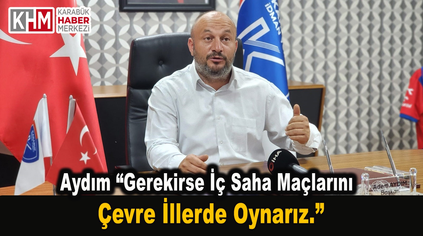 Aydım”Gerekirse İç Saha Maçlarını Çevre İllerde Oynarız.”