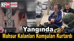 Yangında mahsur kalanları komşuları kurtardı