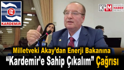 MİLLETVEKİLİ AKAY’DAN ENERJİ BAKANINA “KARDEMİR’E SAHİP ÇIKALIM” ÇAĞRISI