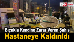 Bıçakla kendine zarar veren şahıs hastaneye kaldırıldı