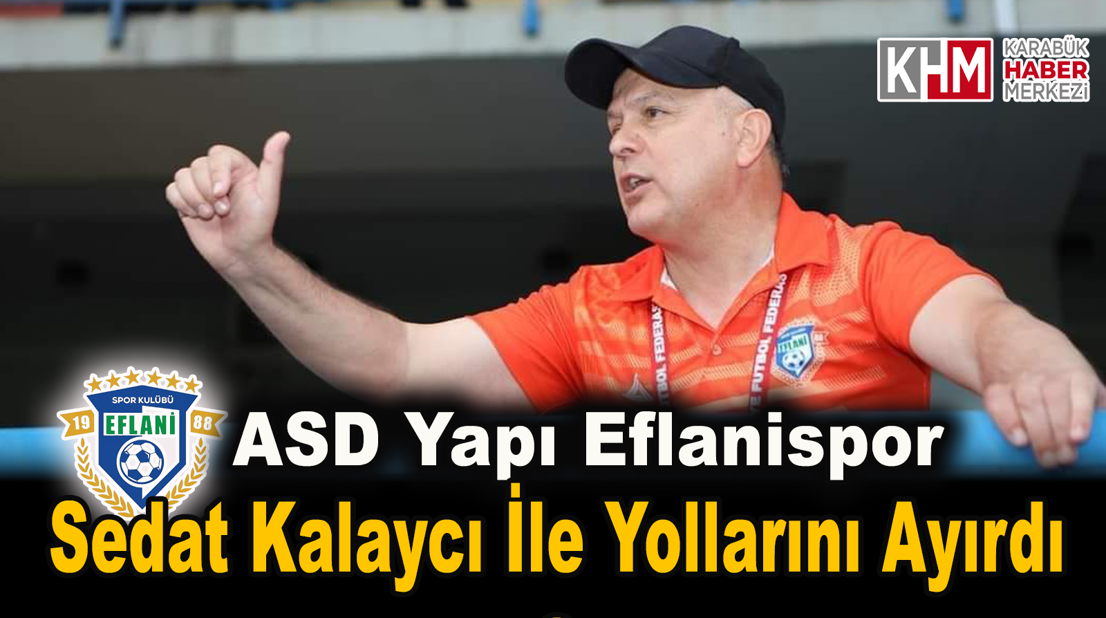 ASD YAPI EFLANİSPOR’DA TEKNİK DİREKTÖR SEDAT KALAYCI İLE YOLLAR AYRILDI