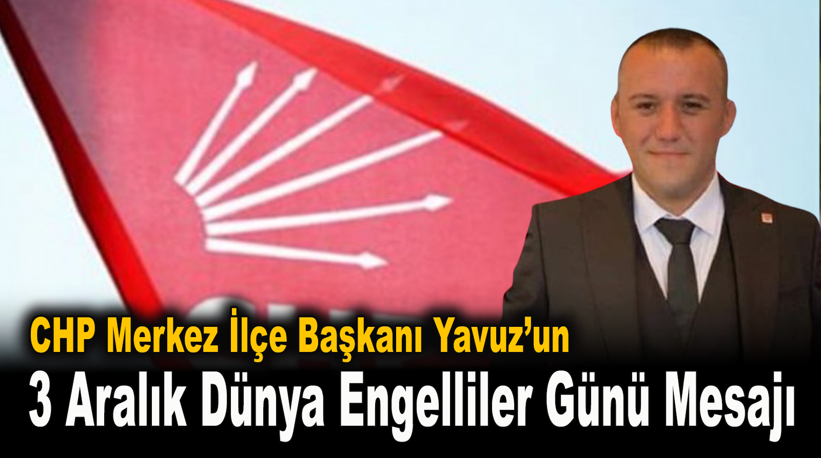 CHP Merkez İlçe Başkanı Yavuz’un 3 Aralık Dünya Engeliler Günü Mesajı