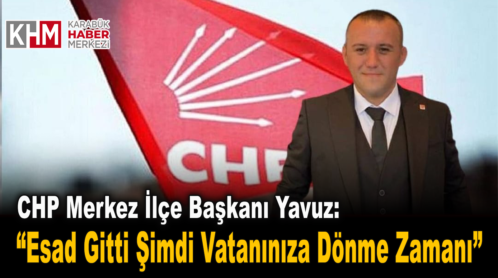 CHP Merkez ilçe Başkanı Yavuz “Esad Gitti, Şimdi Vatanınıza Dönme Zamanı”