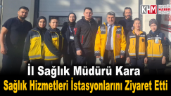 İl Sağlık Müdürü Kara Sağlık Hizmetleri İstasyonlarını Ziyaret etti