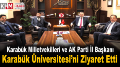 Karabük Milletvekilleri ve AK Parti İl Başkanı, Karabük Üniversitesi’ni Ziyaret Etti