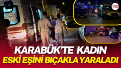 Karabük’te kadın eski eşini bıçakla yaraladı