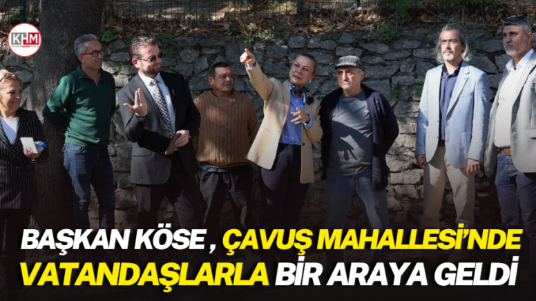 Başkan Köse, Çavuş Mahallesi’nde vatandaşlarla bir araya geldi