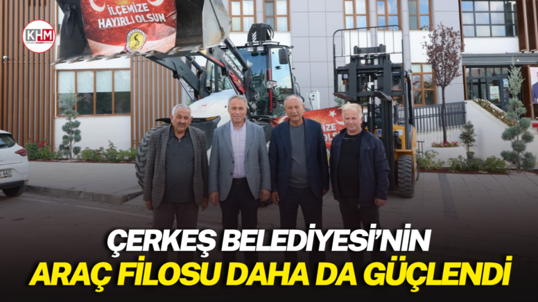 ÇERKEŞ BELEDİYESİ’NİN ARAÇ FİLOSU DAHA DA GÜÇLENDİ
