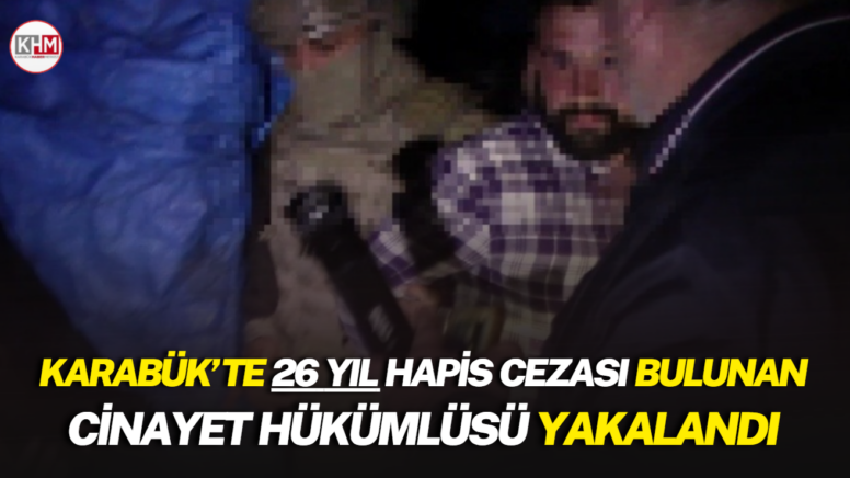 Karabük’te 26 yıl hapis cezası bulunan cinayet hükümlüsü yakalandı