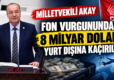 FON VURGUNUNDA YENİ PERDE: CHP’Lİ AKAY’DAN 8 MİLYAR DOLAR YURT DIŞINA KAÇIRILDI İDDİASI
