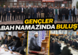 GENÇLER SABAH NAMAZINDA BULUŞTU