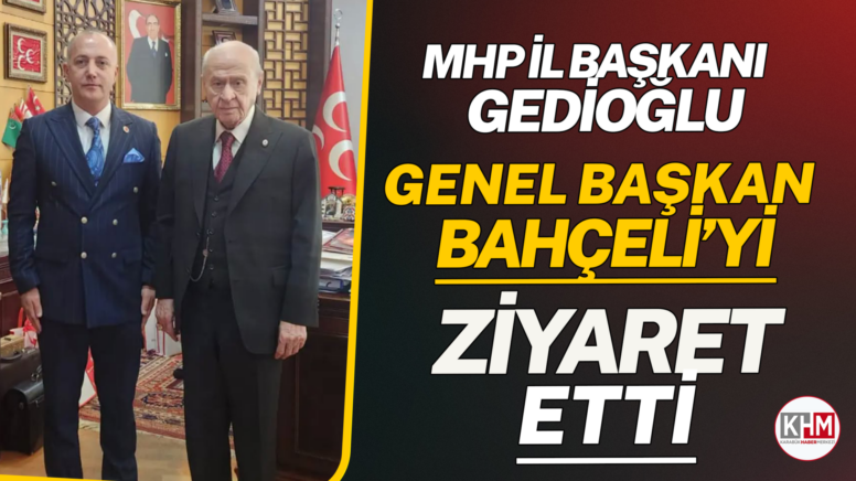 MHP İl Başkanı Gedioğlu, Genel Başkan Bahçeli’yi Ziyaret  Etti
