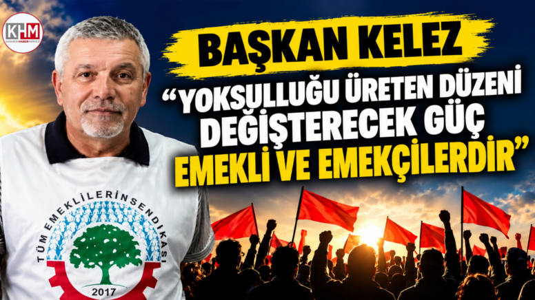 Başkan Kelez “Yoksulluğu Üreten Düzeni Değişterecek Ğüç Emekli ve Emekçilerdir”