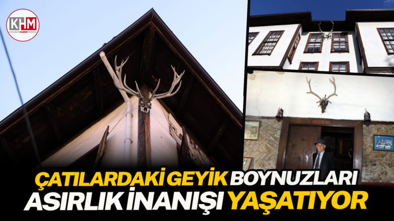 Tarihi konak ve evlerin çatılarındaki geyik boynuzları asırlık inanışları yaşatıyor
